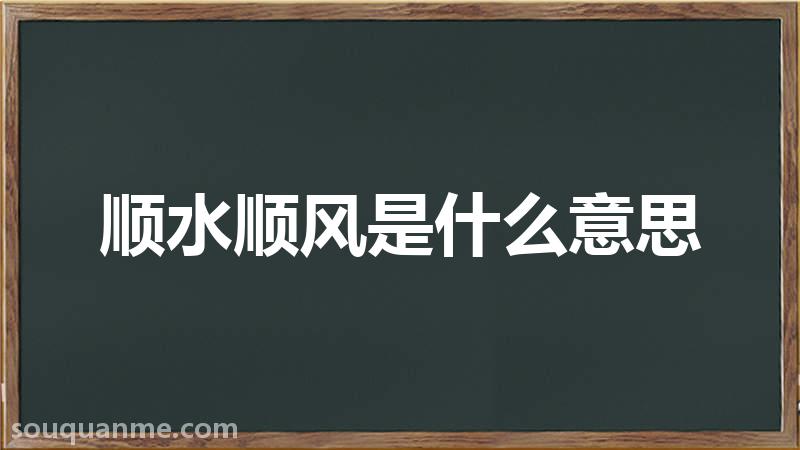 顺水顺风是什么意思 顺水顺风的拼音 顺水顺风的成语解释